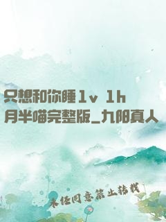 只想和你睡1v 1h月半喵完整版
